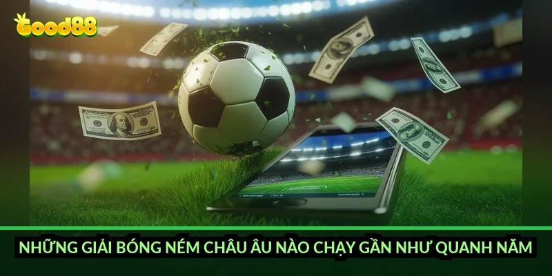 Cá cược bóng ném châu Âu Good88: hiểu luật trước khi đọc kèo 4 Những giải bóng ném châu Âu nào chạy gần như quanh năm?